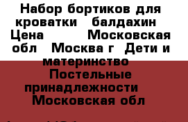 Набор бортиков для кроватки   балдахин › Цена ­ 800 - Московская обл., Москва г. Дети и материнство » Постельные принадлежности   . Московская обл.